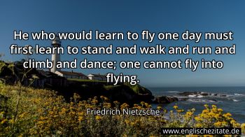 He who would learn to fly one day must first