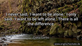 Greta Garbo - I never said, 'I want to be alone.' I only