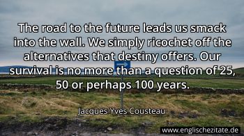 Jacques Yves Cousteau quote: The road to the future leads us smack into the